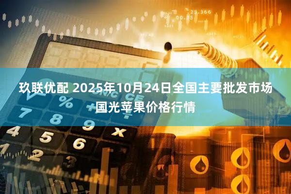 玖联优配 2025年10月24日全国主要批发市场国光苹果价格行情