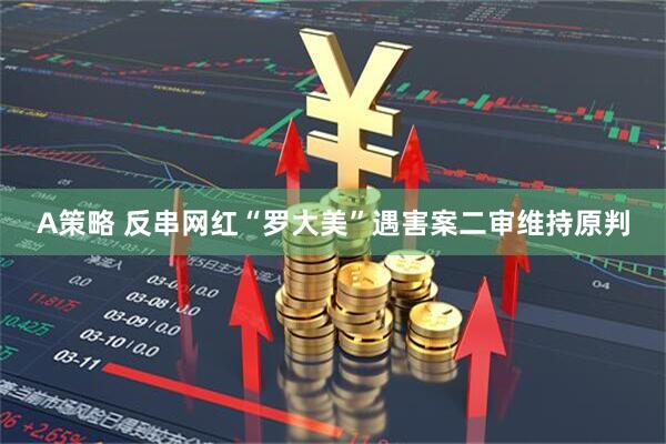 A策略 反串网红“罗大美”遇害案二审维持原判