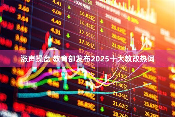 涨声操盘 教育部发布2025十大教改热词