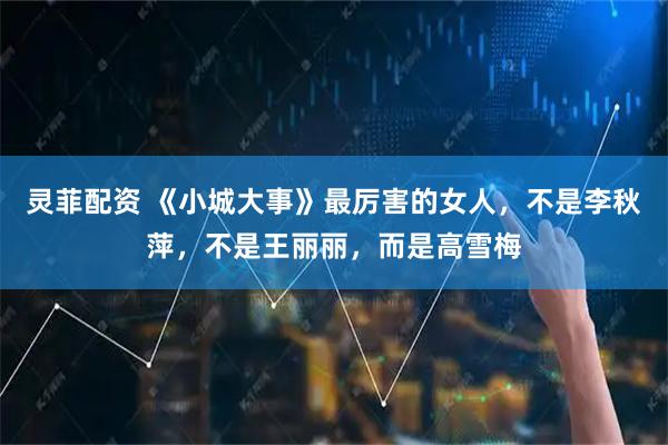 灵菲配资 《小城大事》最厉害的女人，不是李秋萍，不是王丽丽，而是高雪梅