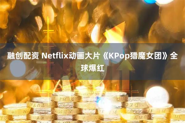 融创配资 Netflix动画大片《KPop猎魔女团》全球爆红